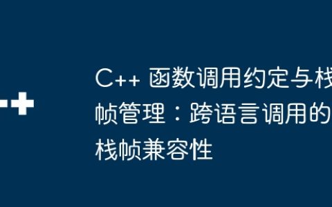 C++ 函数调用约定与栈帧管理：跨语言调用的栈帧兼容性