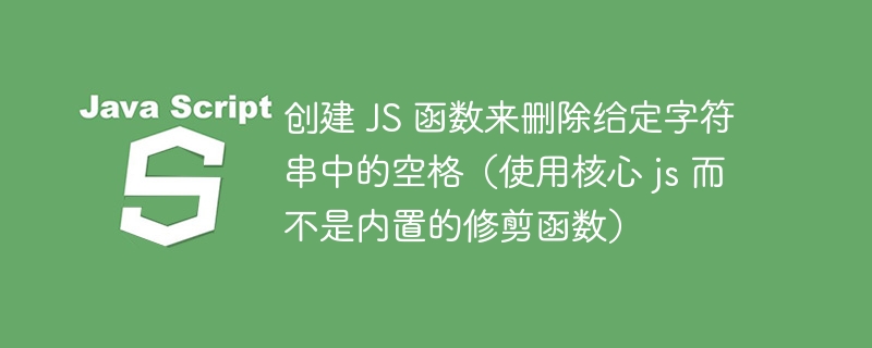 创建 js 函数来删除给定字符串中的空格(使用核心 js 而不是内置的修剪函数)
