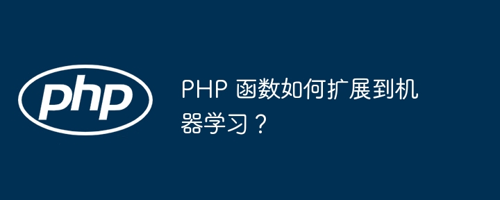 PHP 函数如何扩展到机器学习?