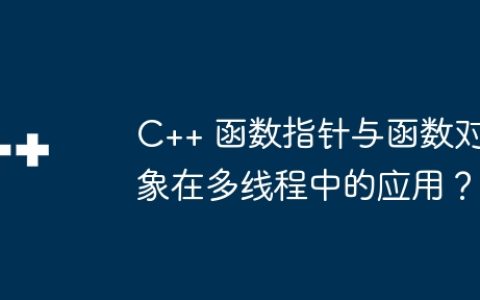 C++ 函数指针与函数对象在多线程中的应用？