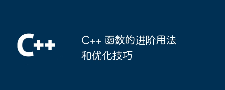 C++ 函数的进阶用法和优化技巧