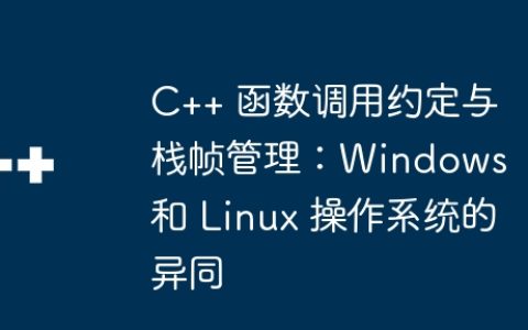 C++ 函数调用约定与栈帧管理：Windows 和 Linux 操作系统的异同