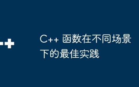 C++ 函数在不同场景下的最佳实践