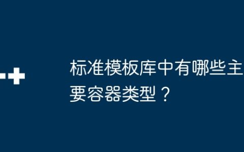 标准模板库中有哪些主要容器类型？