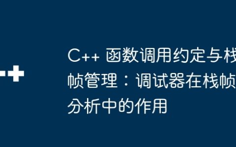 C++ 函数调用约定与栈帧管理：调试器在栈帧分析中的作用