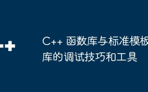 C++ 函数库与标准模板库的调试技巧和工具