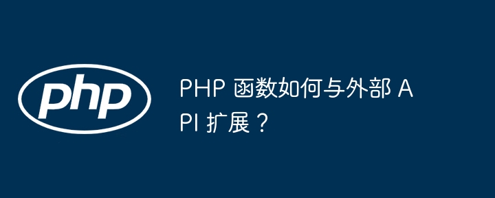 PHP 函数如何与外部 API 扩展?