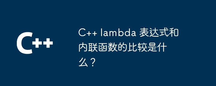 C++ lambda 表达式和内联函数的比较是什么?