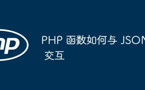 PHP 函数如何与 JSON 交互