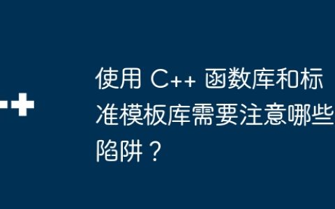 使用 C++ 函数库和标准模板库需要注意哪些陷阱？