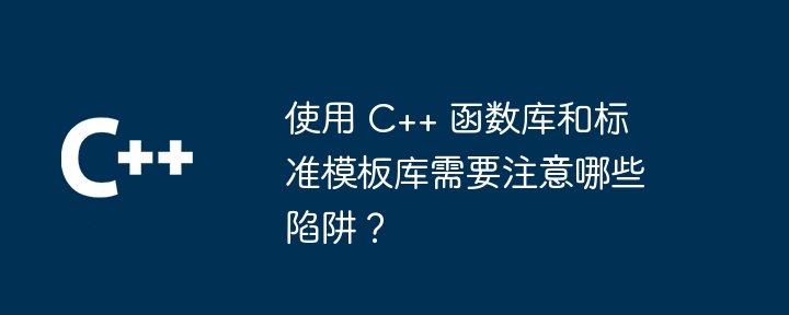 使用 C++ 函数库和标准模板库需要注意哪些陷阱?