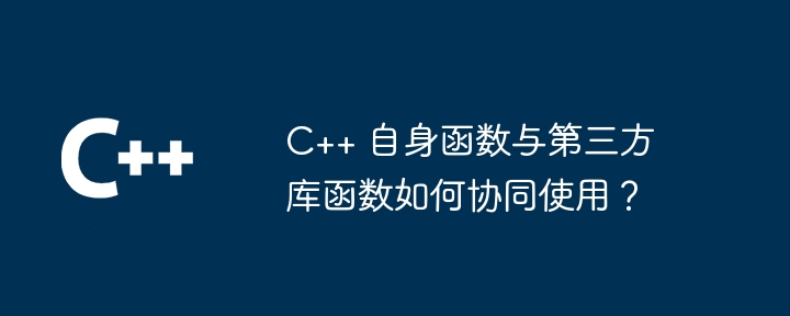 C++ 自身函数与第三方库函数如何协同使用?