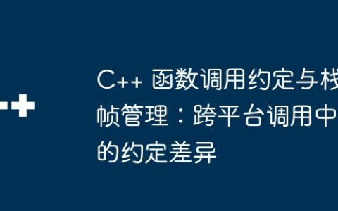 C++ 函数调用约定与栈帧管理：跨平台调用中的约定差异