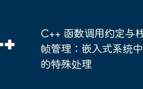 C++ 函数调用约定与栈帧管理：嵌入式系统中的特殊处理