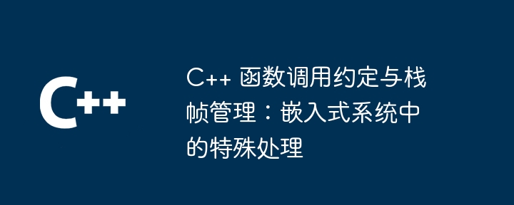 C++ 函数调用约定与栈帧管理:嵌入式系统中的特殊处理