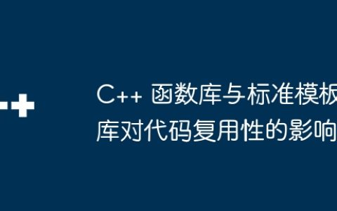 C++ 函数库与标准模板库对代码复用性的影响