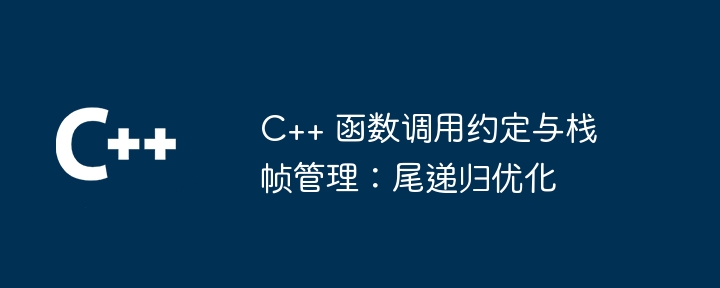 C++ 函数调用约定与栈帧管理:尾递归优化