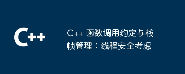 C++ 函数调用约定与栈帧管理:线程安全考虑