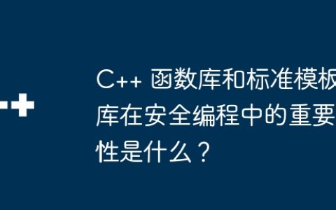 C++ 函数库和标准模板库在安全编程中的重要性是什么？