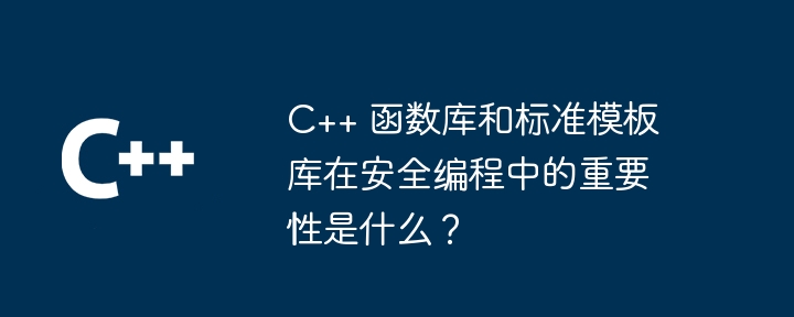 C++ 函数库和标准模板库在安全编程中的重要性是什么?