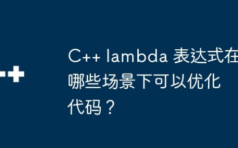 C++ lambda 表达式在哪些场景下可以优化代码？
