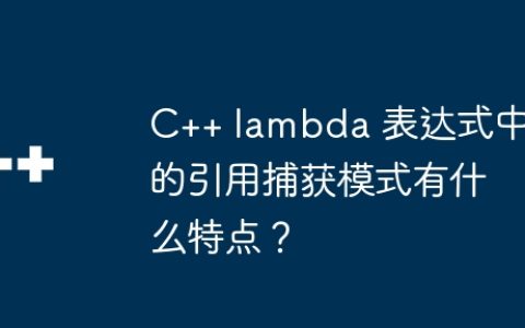 C++ lambda 表达式中的引用捕获模式有什么特点？