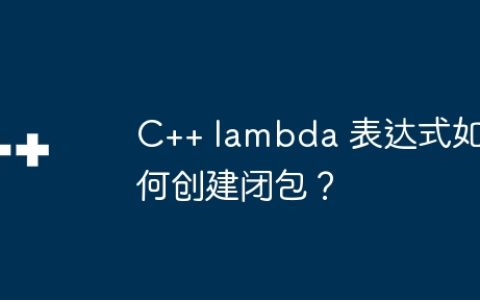 C++ lambda 表达式如何创建闭包？