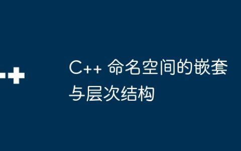 C++ 命名空间的嵌套与层次结构