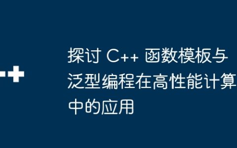 探讨 C++ 函数模板与泛型编程在高性能计算中的应用