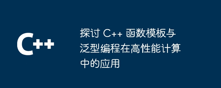 探讨 C++ 函数模板与泛型编程在高性能计算中的应用