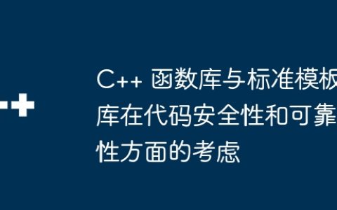 C++ 函数库与标准模板库在代码安全性和可靠性方面的考虑