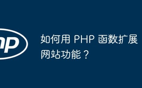 如何用 PHP 函数扩展网站功能？