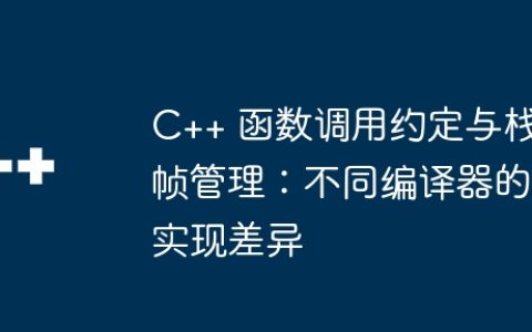 C++ 函数调用约定与栈帧管理：不同编译器的实现差异