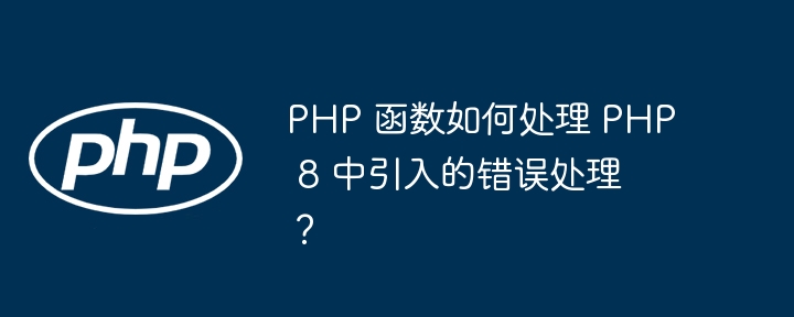 PHP 函数如何处理 PHP 8 中引入的错误处理?