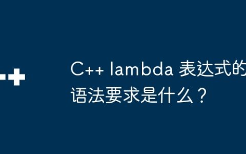 C++ lambda 表达式的语法要求是什么？