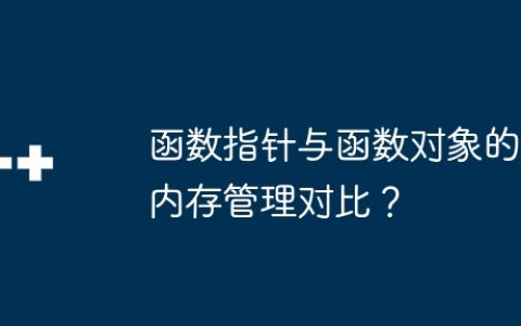 函数指针与函数对象的内存管理对比？