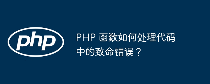 PHP 函数如何处理代码中的致命错误?