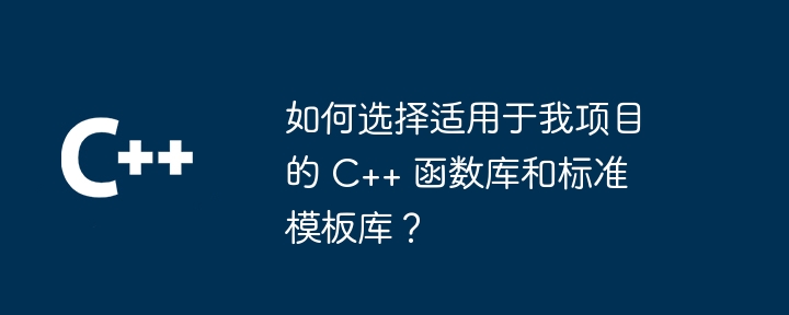 如何选择适用于我项目的 C++ 函数库和标准模板库?
