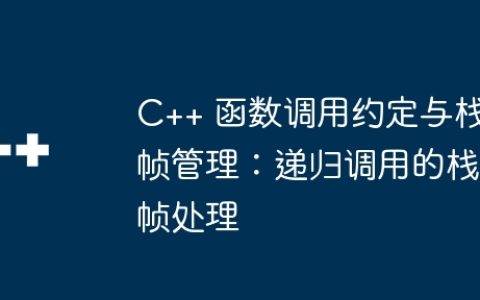 C++ 函数调用约定与栈帧管理：递归调用的栈帧处理
