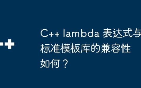 C++ lambda 表达式与标准模板库的兼容性如何？