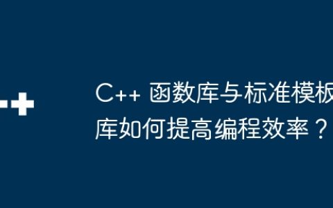 C++ 函数库与标准模板库如何提高编程效率？