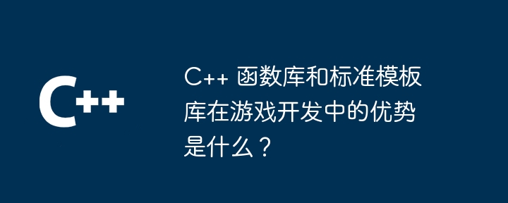 C++ 函数库和标准模板库在游戏开发中的优势是什么?