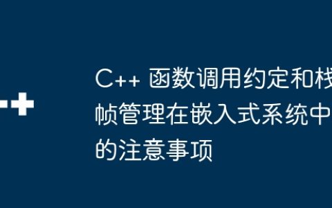 C++ 函数调用约定和栈帧管理在嵌入式系统中的注意事项
