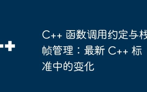 C++ 函数调用约定与栈帧管理：最新 C++ 标准中的变化