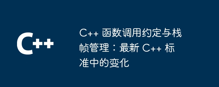 C++ 函数调用约定与栈帧管理:最新 C++ 标准中的变化