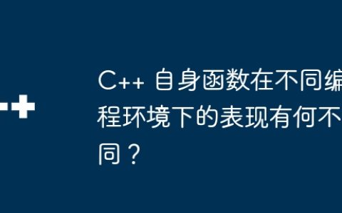 C++ 自身函数在不同编程环境下的表现有何不同？