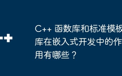 C++ 函数库和标准模板库在嵌入式开发中的作用有哪些？
