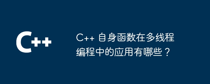 C++ 自身函数在多线程编程中的应用有哪些?