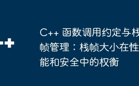C++ 函数调用约定与栈帧管理：栈帧大小在性能和安全中的权衡