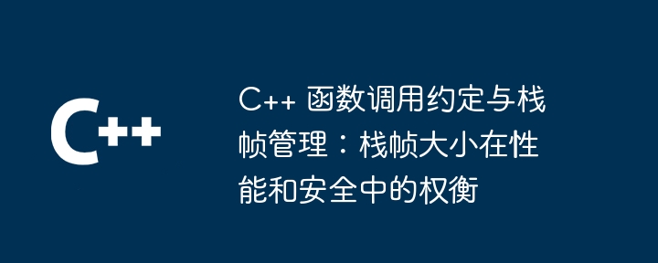 C++ 函数调用约定与栈帧管理:栈帧大小在性能和安全中的权衡